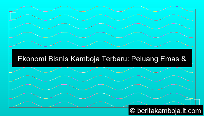 ekonomi bisnis kamboja terbaru